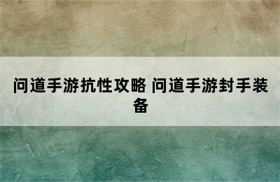 问道手游抗性攻略 问道手游封手装备